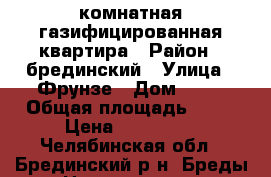 1комнатная газифицированная квартира › Район ­ брединский › Улица ­ Фрунзе › Дом ­ 39 › Общая площадь ­ 40 › Цена ­ 500 000 - Челябинская обл., Брединский р-н, Бреды п. Недвижимость » Квартиры продажа   . Челябинская обл.